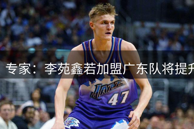 专家：李苑鑫若加盟广东队将提升阵地战水平