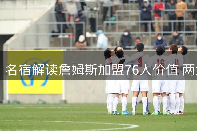 名宿解读詹姆斯加盟76人价值 两大关键因素决定球队上限