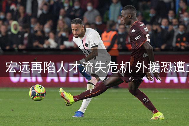 宏远再陷人才流失危机 外援恐遭土超挖角 休赛期引援颗粒无收