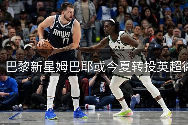 巴黎新星姆巴耶或今夏转投英超德甲 利物浦多特成热门下家