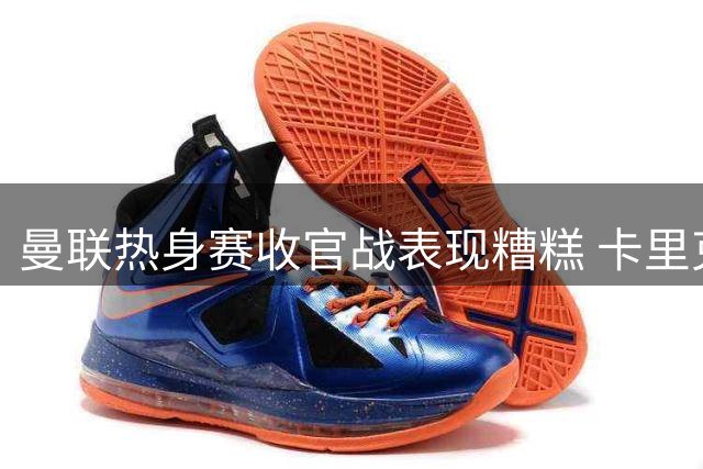 曼联热身赛收官战表现糟糕 卡里克需整顿球员状态