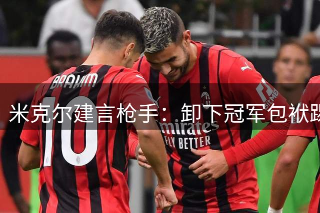米克尔建言枪手：卸下冠军包袱踢得更具观赏性