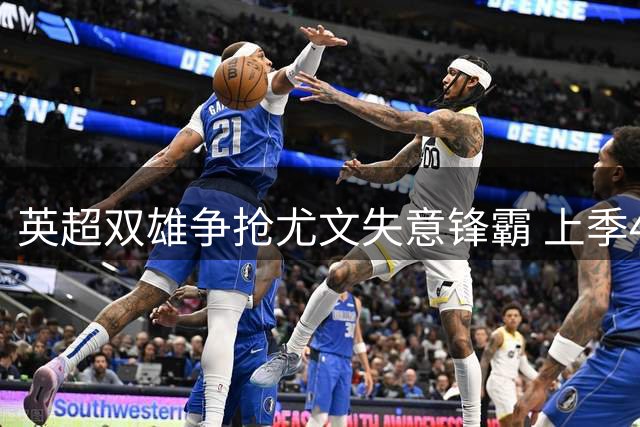英超双雄争抢尤文失意锋霸 上季46场造13球仍遭弃用