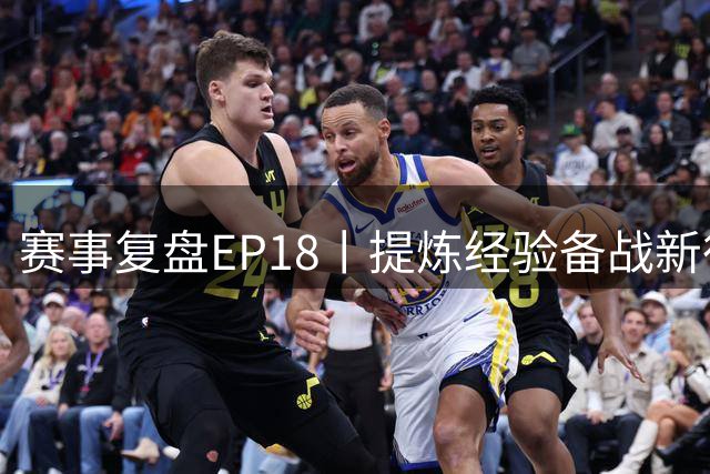 赛事复盘EP18丨提炼经验备战新征程