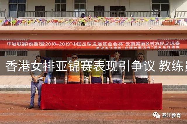 香港女排亚锦赛表现引争议 教练员与队员立场鲜明反差