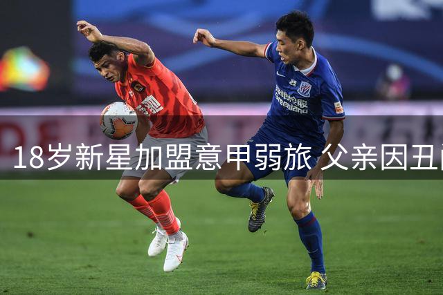 18岁新星加盟意甲弱旅 父亲因丑闻仍在服刑