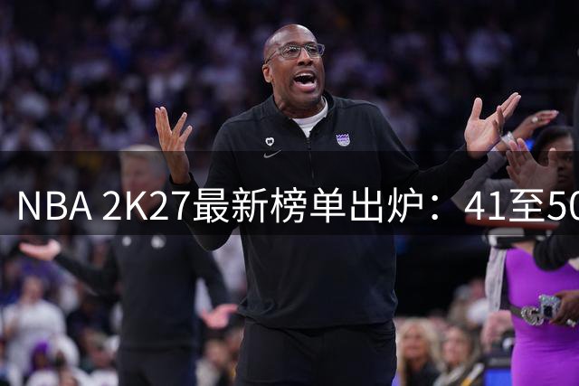 NBA 2K27最新榜单出炉：41至50名球员能力值公布