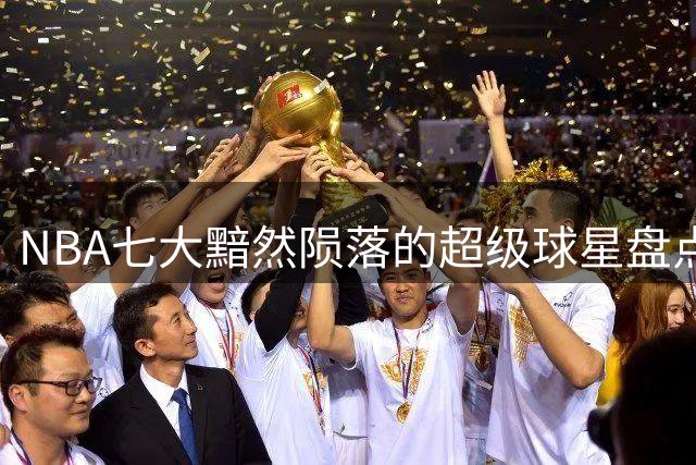 NBA七大黯然陨落的超级球星盘点